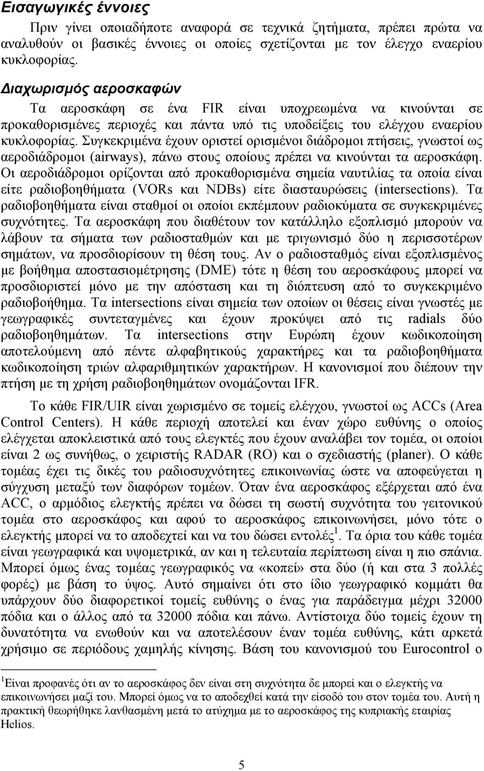 Συγκεκριμένα έχουν οριστεί ορισμένοι διάδρομοι πτήσεις, γνωστοί ως αεροδιάδρομοι (airways), πάνω στους οποίους πρέπει να κινούνται τα αεροσκάφη.