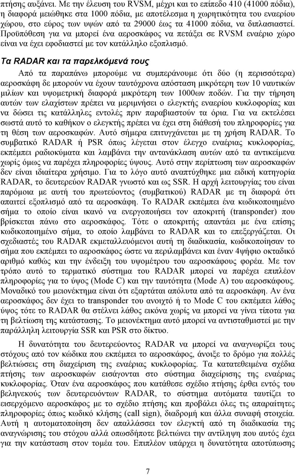 να διπλασιαστεί. Προϋπόθεση για να μπορεί ένα αεροσκάφος να πετάξει σε RVSM εναέριο χώρο είναι να έχει εφοδιαστεί με τον κατάλληλο εξοπλισμό.