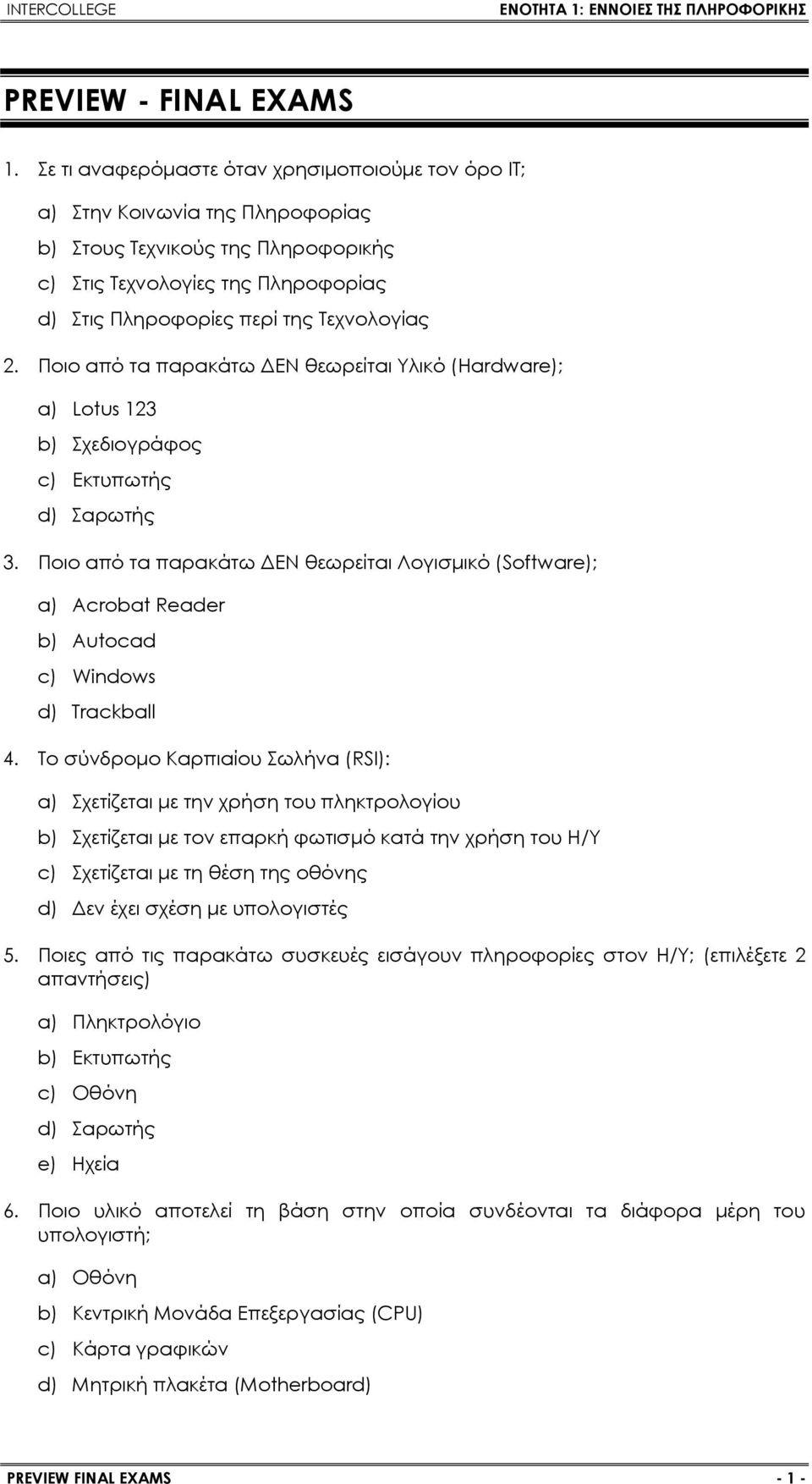 Ποιο από τα παρακάτω ΔΕΝ θεωρείται Υλικό (Hardware); a) Lotus 123 b) Σχεδιογράφος c) Εκτυπωτής d) Σαρωτής 3.