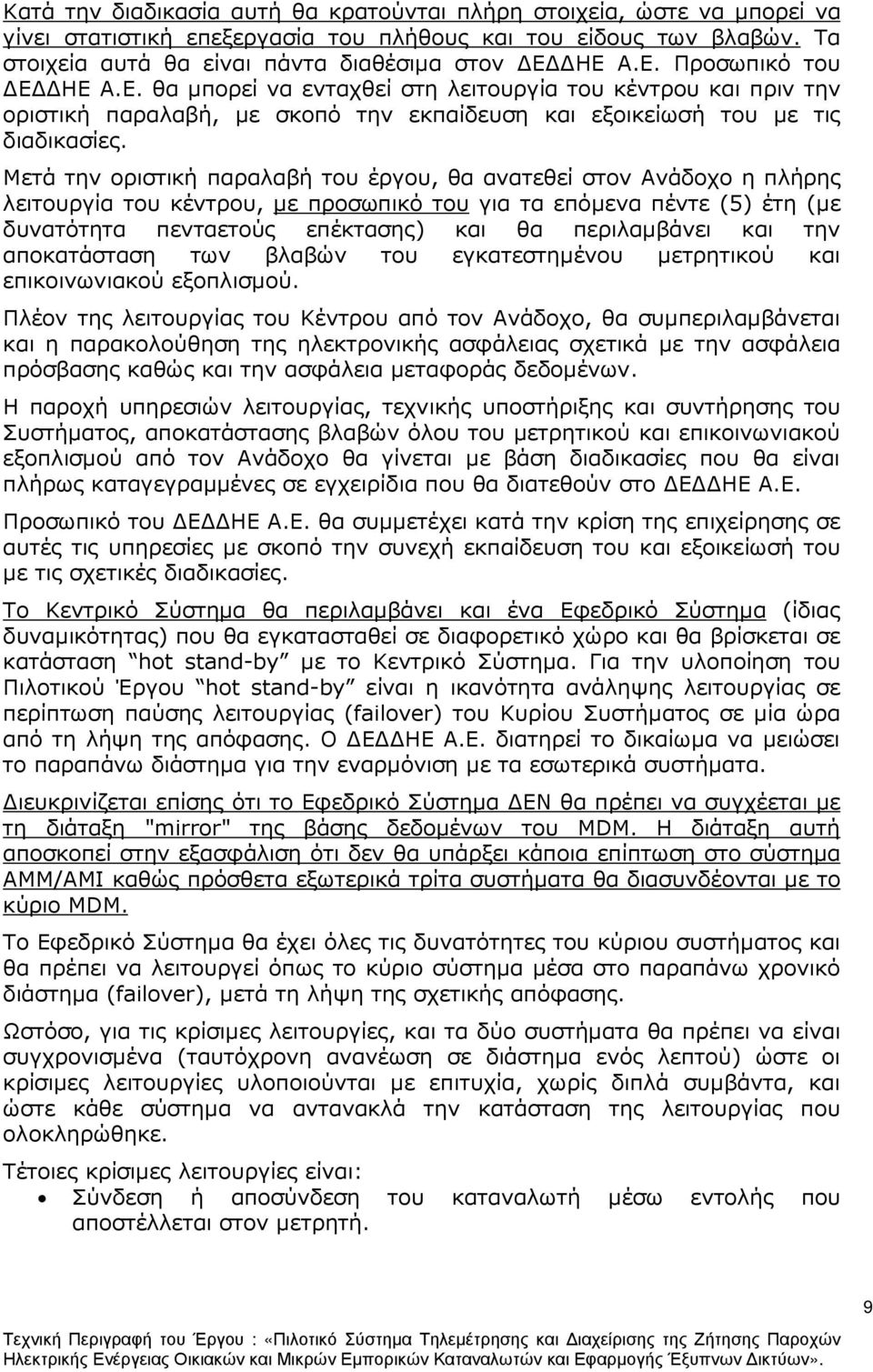 Μετά την οριστική παραλαβή του έργου, θα ανατεθεί στον Ανάδοχο η πλήρης λειτουργία του κέντρου, µε προσωπικό του για τα επόµενα πέντε (5) έτη (µε δυνατότητα πενταετούς επέκτασης) και θα περιλαµβάνει