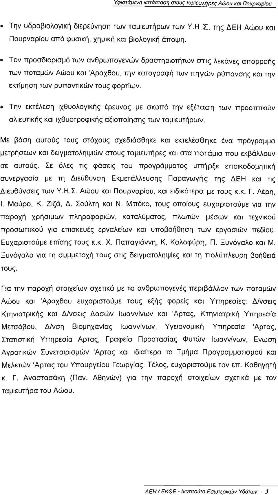 Την εκτέλεση ι χθυολογ ι κής έρευνας με σκοπό την εξέταση των προοπτικών αλιευτικής και ιχθυοτροφικής αξιοποίησης των ταμιευτήρων.