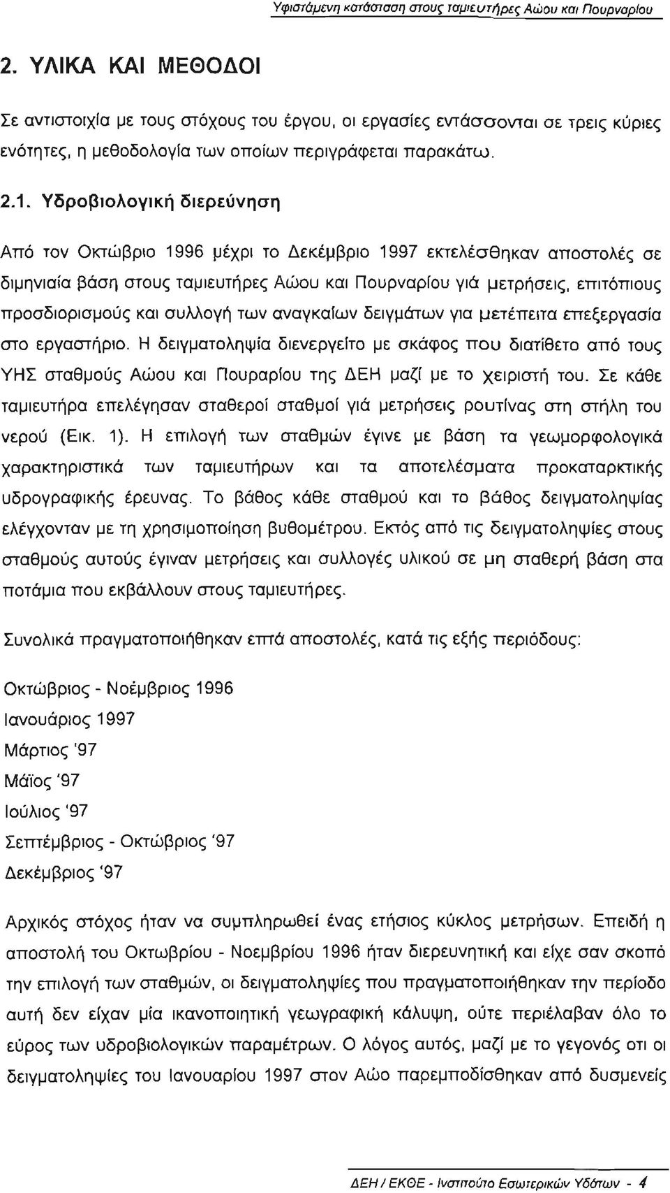 Υδροβιολογική διερεύνηση Από τον Ο κτώβριο 1996 μέχρι το Δεκέμβριο 1997 ε κτελέσθη καν αποστολές σε διμηνια ία βάση στους ταμιευτήρες Αώου κα ι Πουρναρίου γιά μετρήσεις, επιτόπιους προσδιορ ισμούς