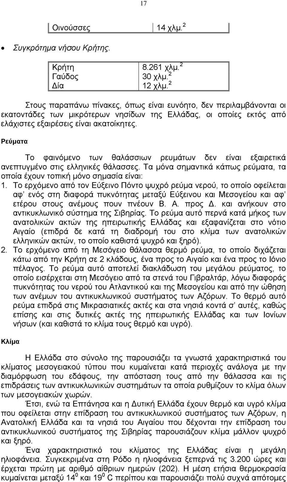 Ρεύµατα Το φαινόµενο των θαλάσσιων ρευµάτων δεν είναι εξαιρετικά ανεπτυγµένο στις ελληνικές θάλασσες. Τα µόνα σηµαντικά κάπως ρεύµατα, τα οποία έχουν τοπική µόνο σηµασία είναι: 1.