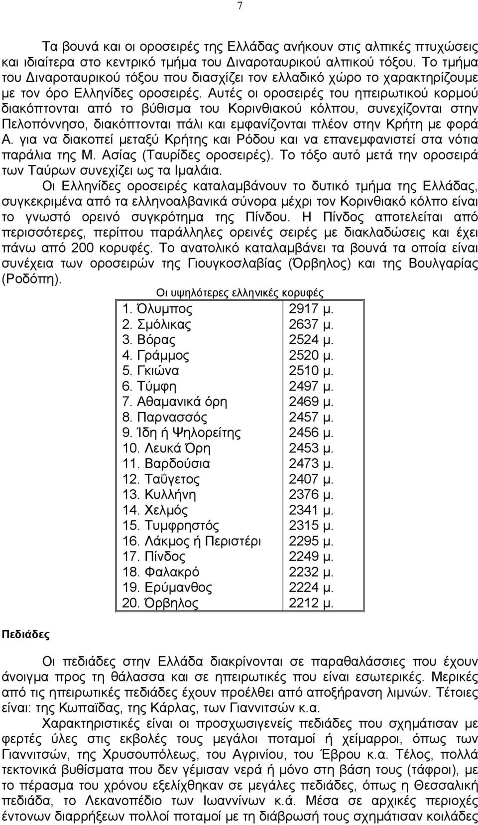 Αυτές οι οροσειρές του ηπειρωτικού κορµού διακόπτονται από το βύθισµα του Κορινθιακού κόλπου, συνεχίζονται στην Πελοπόννησο, διακόπτονται πάλι και εµφανίζονται πλέον στην Κρήτη µε φορά Α.