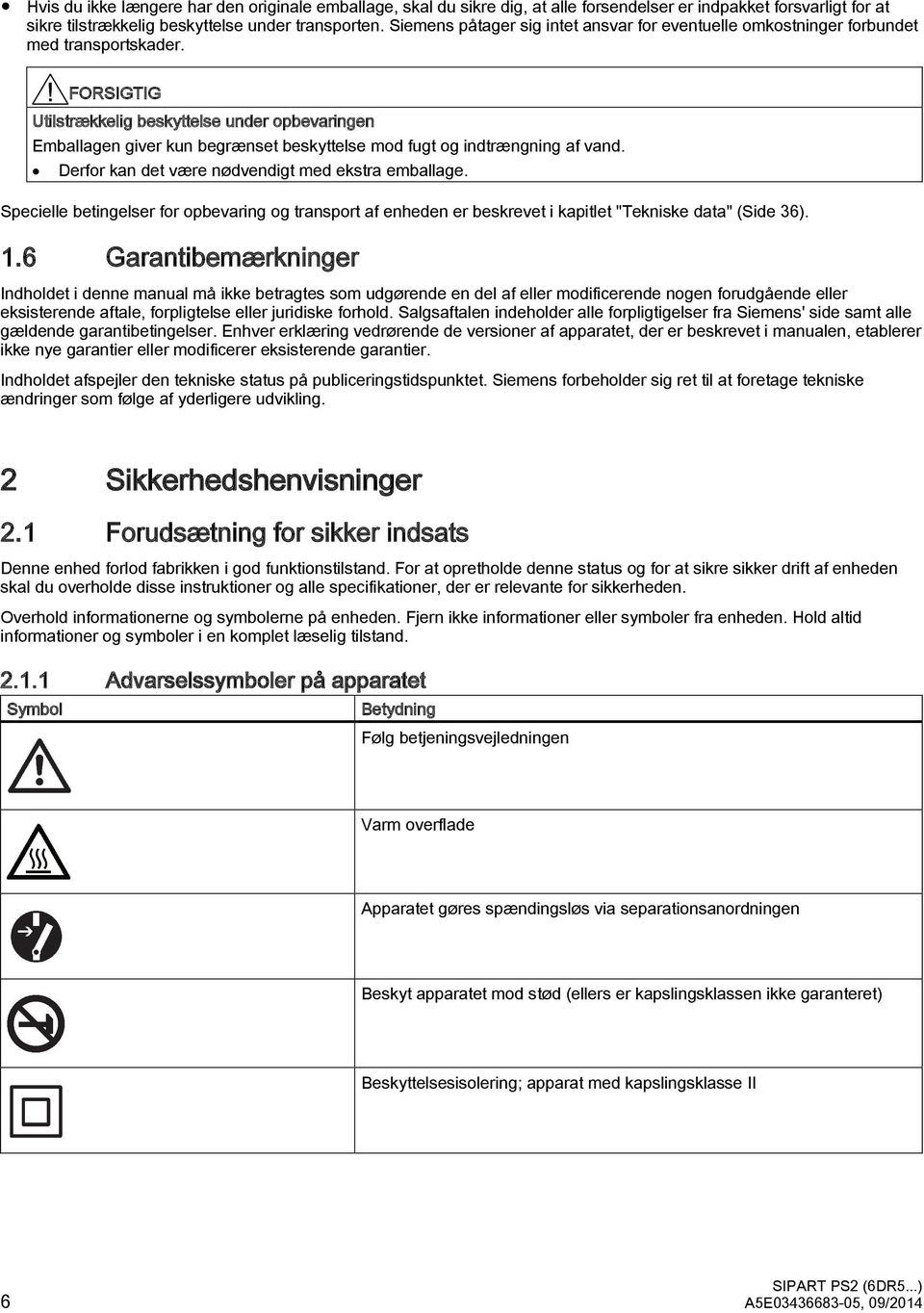 FORSIGTIG Utilstrækkelig beskyttelse under opbevaringen Emballagen giver kun begrænset beskyttelse mod fugt og indtrængning af vand. Derfor kan det være nødvendigt med ekstra emballage.