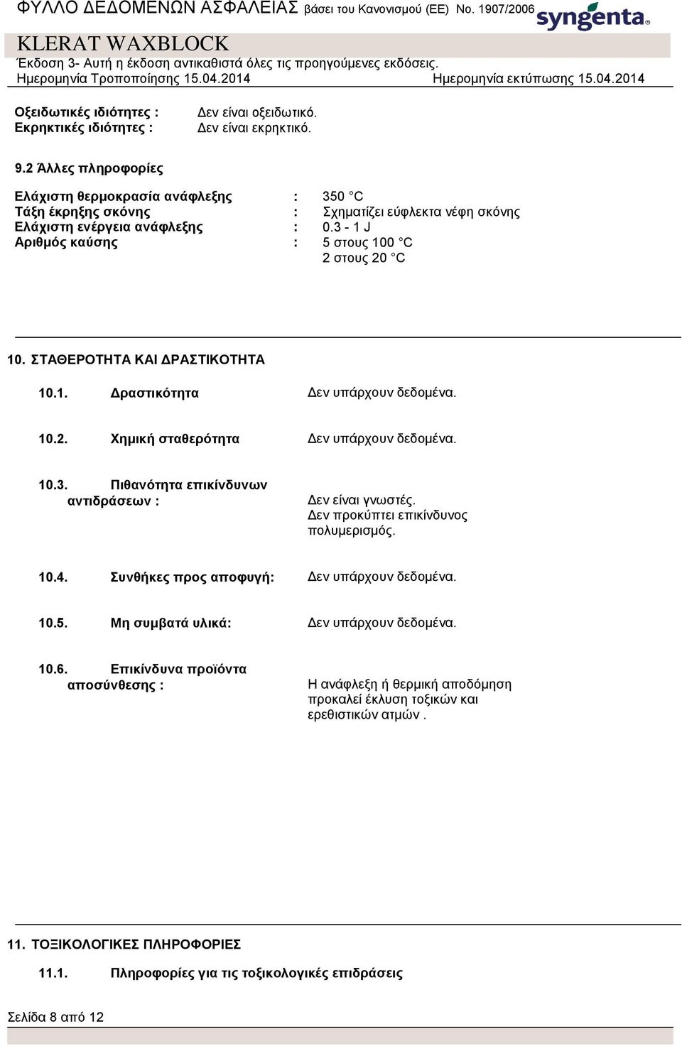 3-1 J Αριθμός καύσης : 5 στους 100 C 2 στους 20 C 10. ΣΤΑΘΕΡΟΤΗΤΑ ΚΑΙ ΔΡΑΣΤΙΚΟΤΗΤΑ 10.1. Δραστικότητα 10.2. Χημική σταθερότητα 10.3. Πιθανότητα επικίνδυνων αντιδράσεων : Δεν είναι γνωστές.