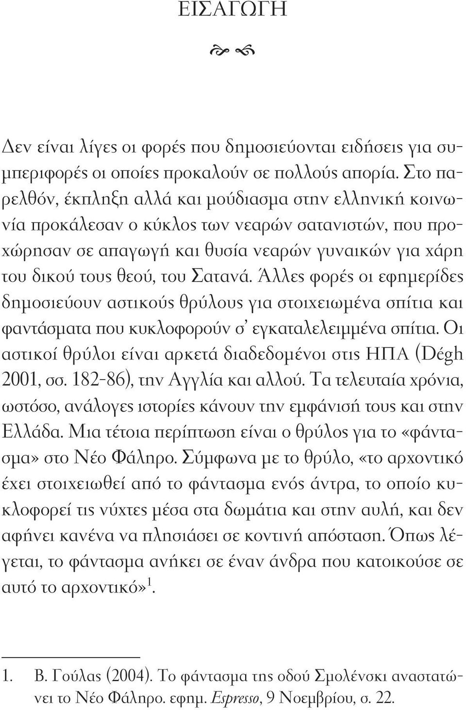 Άλλες φορές οι εφημερίδες δημοσιεύουν αστικούς θρύλους για στοιχειωμένα σπίτια και φαντάσματα που κυκλοφορούν σ εγκαταλελειμμένα σπίτια.