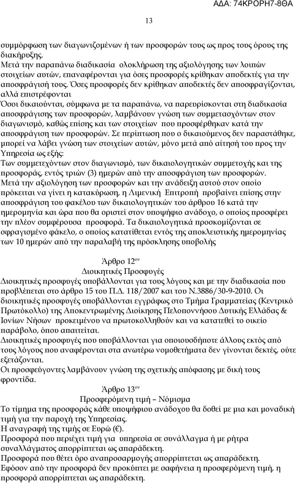 Όσες προσφορές δεν κρίθηκαν αποδεκτές δεν αποσφραγίζονται, αλλά επιστρέφονται Όσοι δικαιούνται, σύμφωνα με τα παραπάνω, να παρευρίσκονται στη διαδικασία αποσφράγισης των προσφορών, λαμβάνουν γνώση