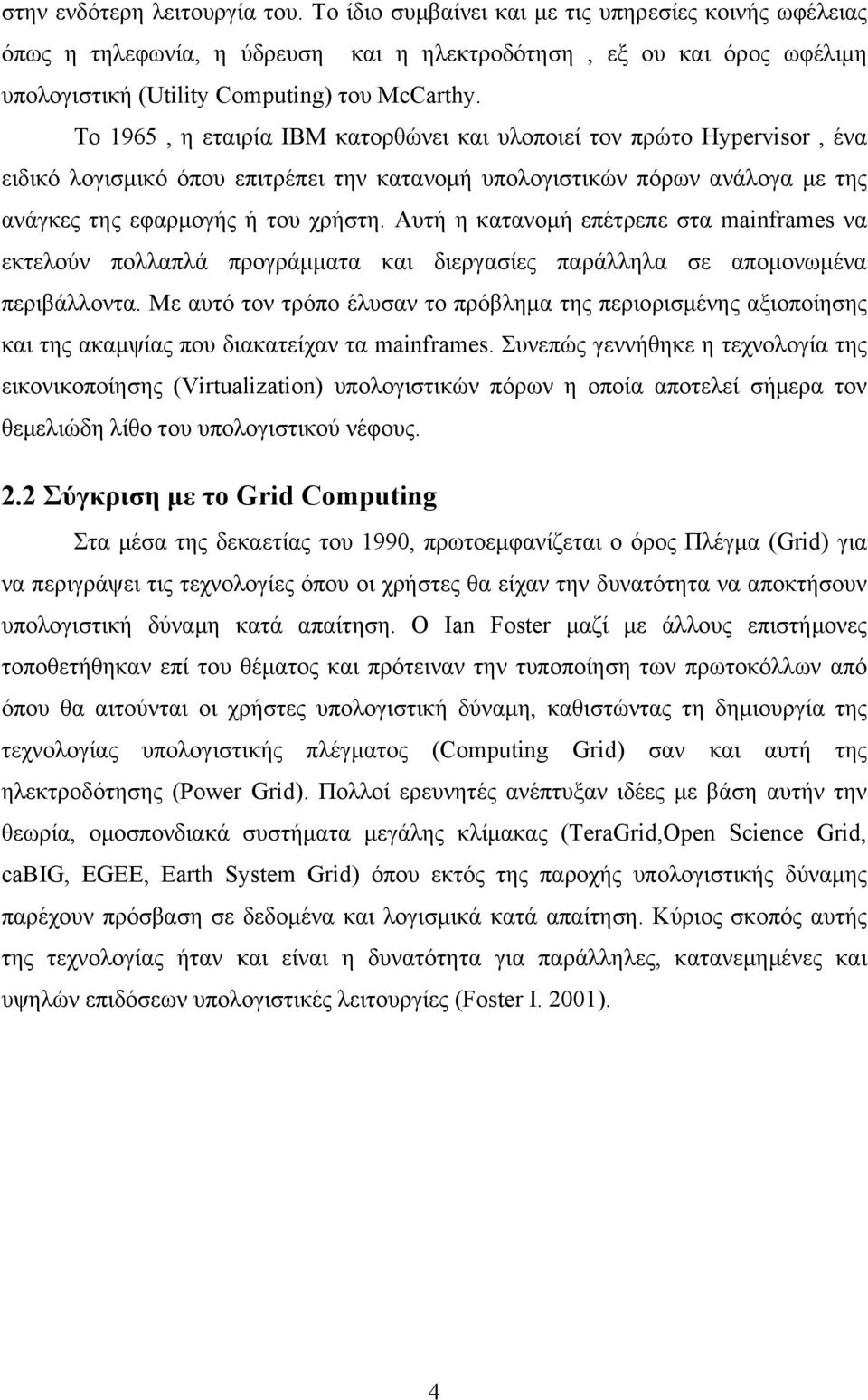 Το 1965, η εταιρία IBM κατορθώνει και υλοποιεί τον πρώτο Hypervisor, ένα ειδικό λογισμικό όπου επιτρέπει την κατανομή υπολογιστικών πόρων ανάλογα με της ανάγκες της εφαρμογής ή του χρήστη.