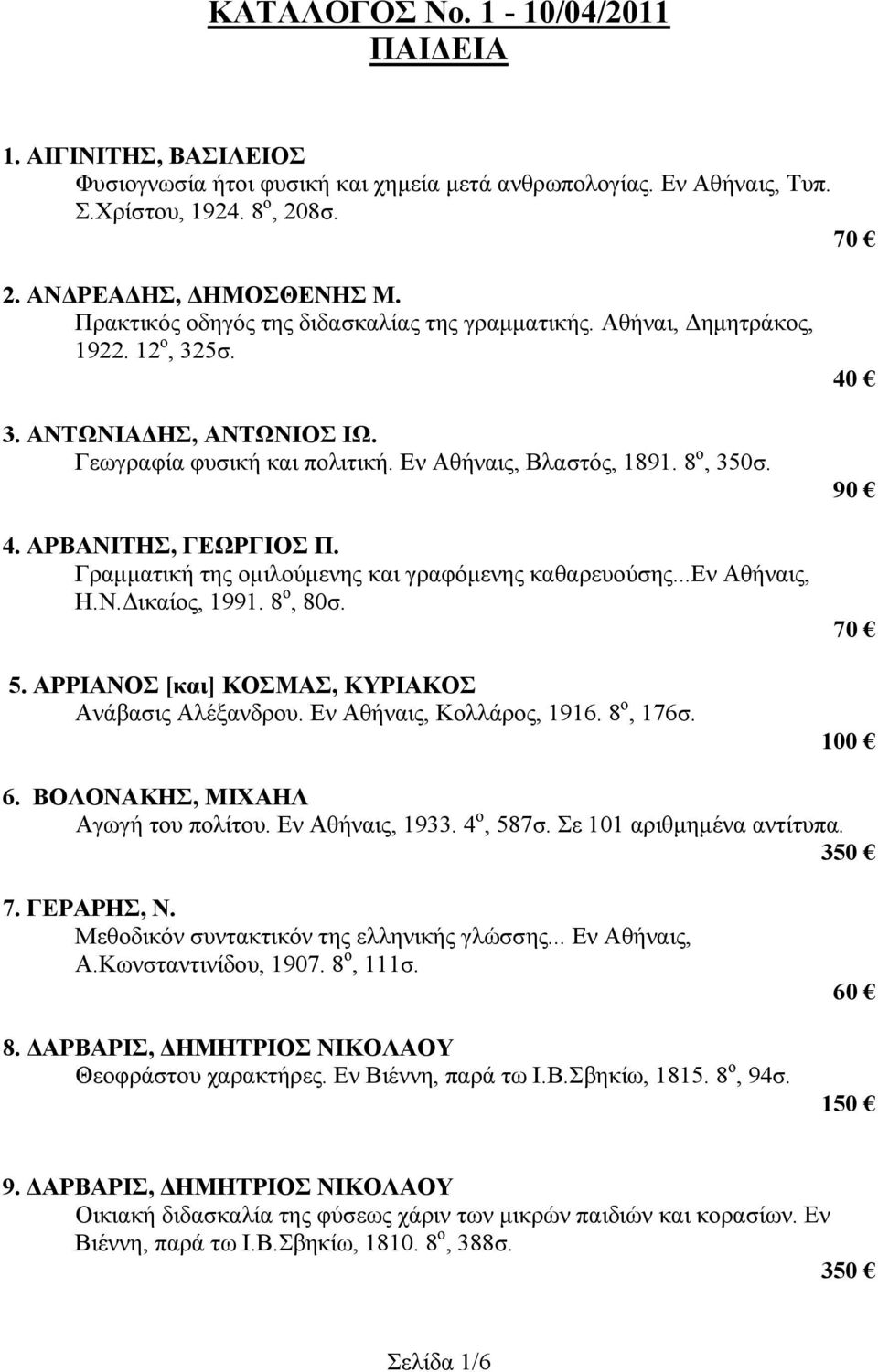 ΑΡΒΑΝΙΤΗΣ, ΓΕΩΡΓΙΟΣ Π. Γραμματική της ομιλούμενης και γραφόμενης καθαρευούσης...εν Αθήναις, Η.Ν.Δικαίος, 1991. 8 ο, 80σ. 5. ΑΡΡΙΑΝΟΣ [και] ΚΟΣΜΑΣ, ΚΥΡΙΑΚΟΣ Ανάβασις Αλέξανδρου.