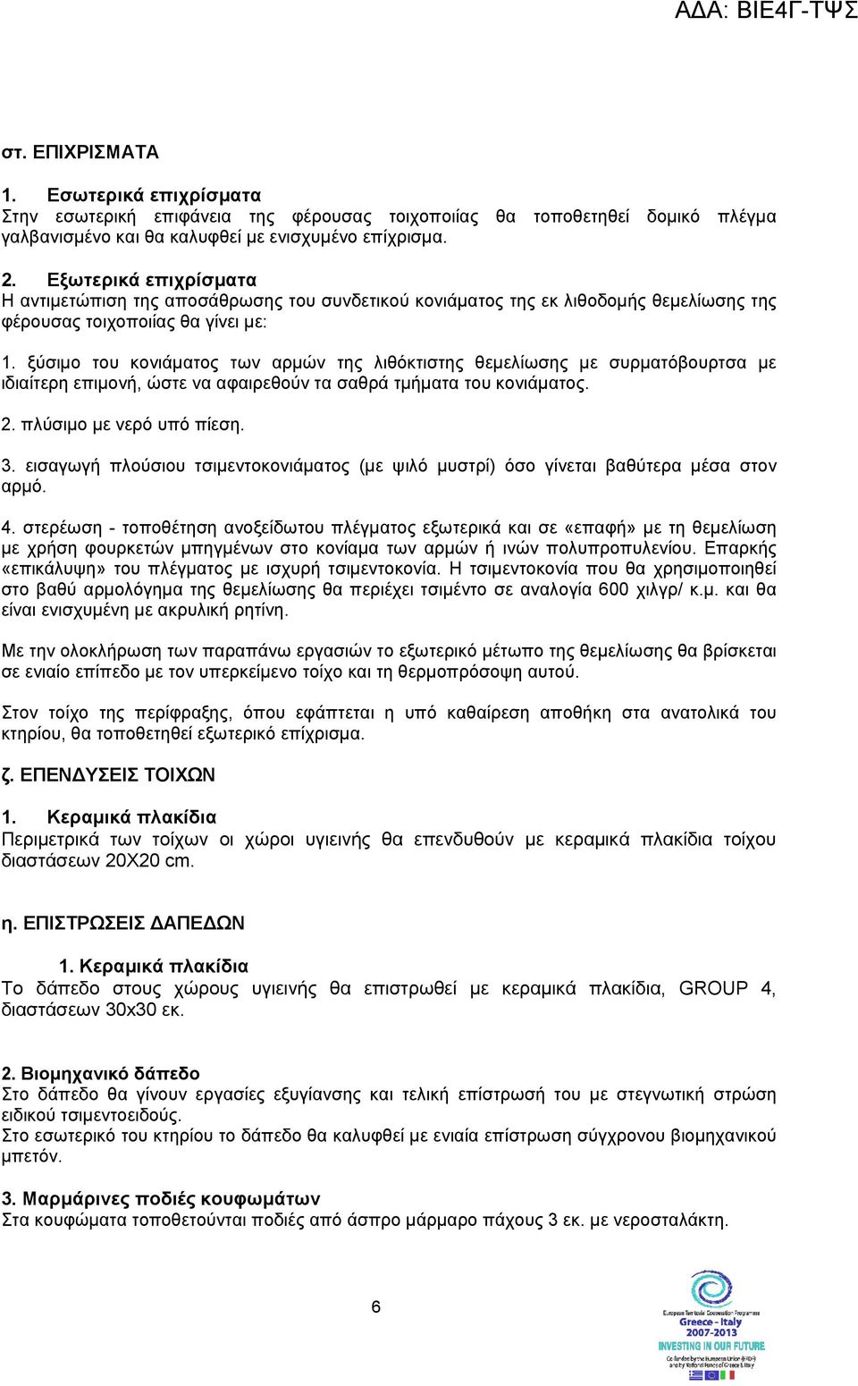 ξύσιµο του κονιάµατος των αρµών της λιθόκτιστης θεµελίωσης µε συρµατόβουρτσα µε ιδιαίτερη επιµονή, ώστε να αφαιρεθούν τα σαθρά τµήµατα του κονιάµατος. 2. πλύσιµο µε νερό υπό πίεση. 3.