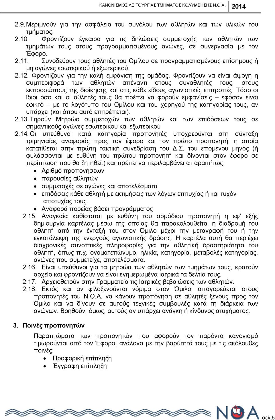 Συνοδεύουν τους αθλητές του Ομίλου σε προγραμματισμένους επίσημους ή μη αγώνες εσωτερικού ή εξωτερικού. 2.12. Φροντίζουν για την καλή εμφάνιση της ομάδας.