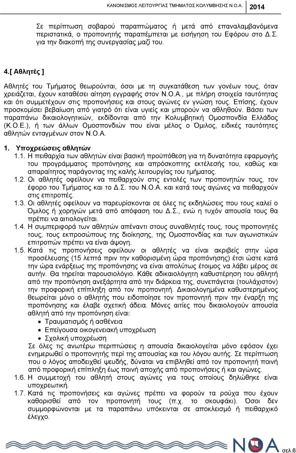 Επίσης, έχουν προσκομίσει βεβαίωση από γιατρό ότι είναι υγιείς και μπορούν να αθληθούν. Βάσει των παραπάνω δικαιολογητικών, εκδίδονται από την Κολυμβητική Ομοσπονδία Ελλάδος (Κ.Ο.Ε.), ή των άλλων Ομοσπονδιών που είναι μέλος ο Όμιλος, ειδικές ταυτότητες αθλητών ενταγμένων στον Ν.