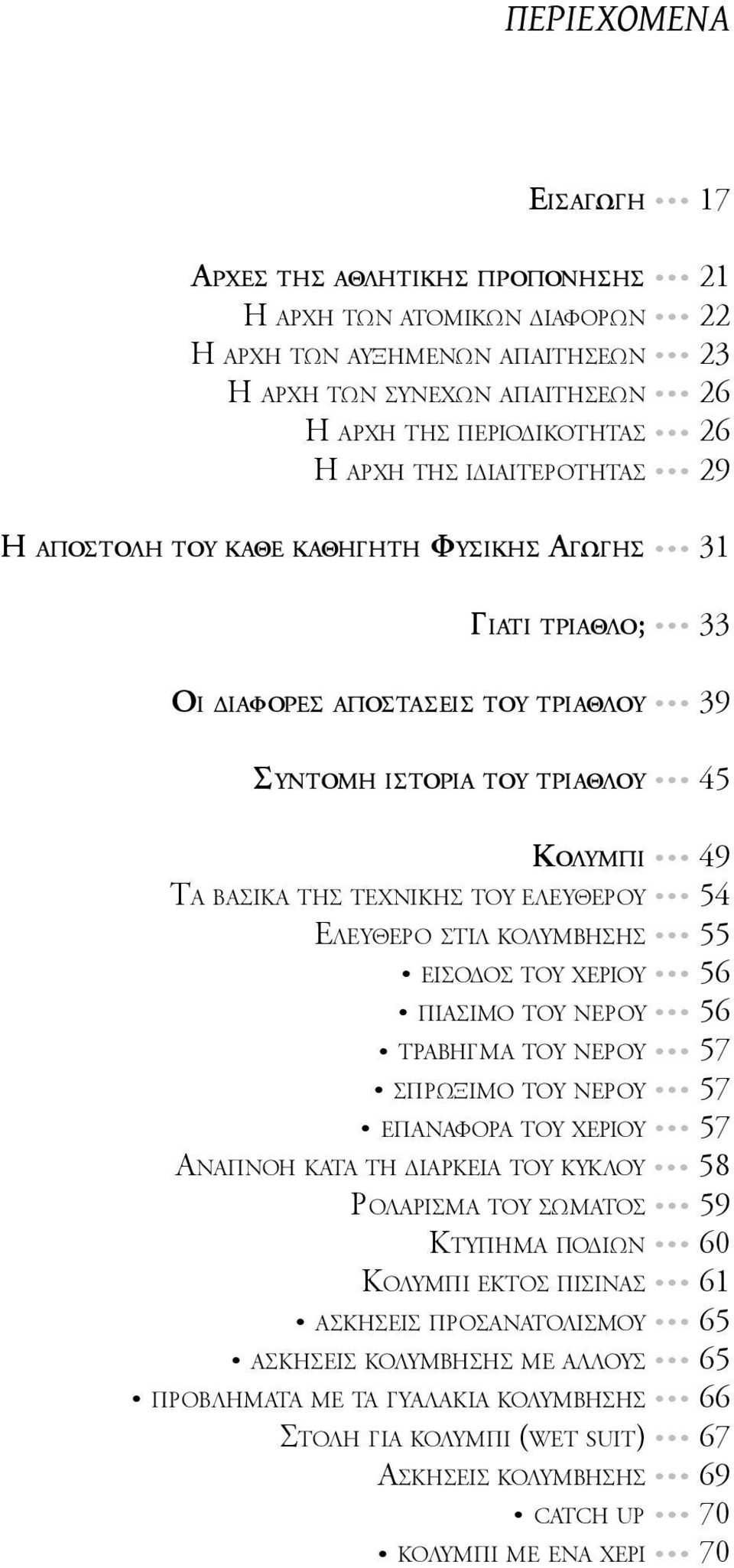 ελεύθερου 54 Ελεύθερο στιλ κολύμβησης 55 είσοδος του χεριού 56 πιάσιμο του νερού 56 τράβηγμα του νερού 57 σπρώξιμο του νερού 57 επαναφορά του χεριού 57 Αναπνοή κατά τη διάρκεια του κύκλου 58