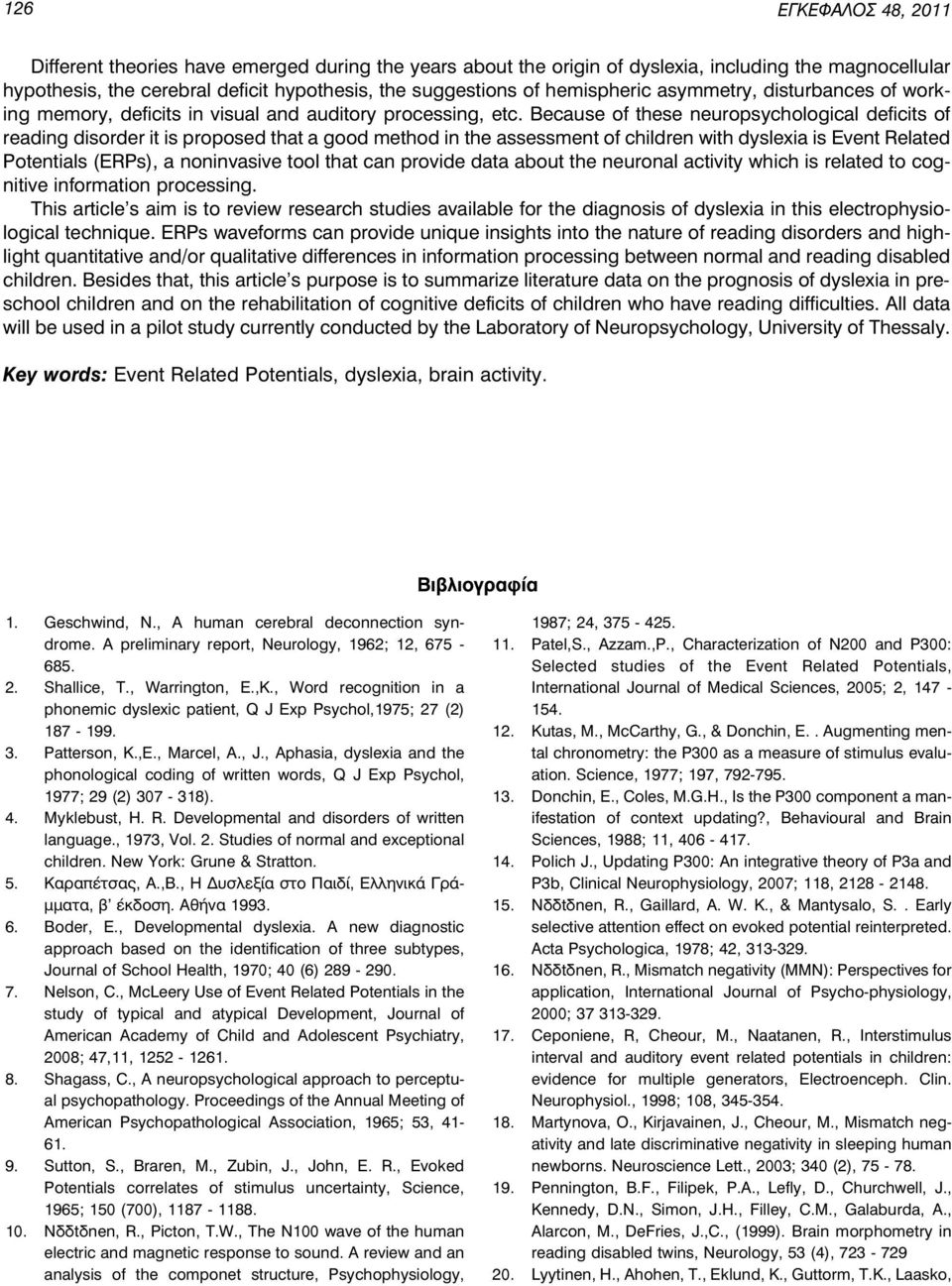 Because of these neuropsychological deficits of reading disorder it is proposed that a good method in the assessment of children with dyslexia is Event Related Potentials (ERPs), a noninvasive tool