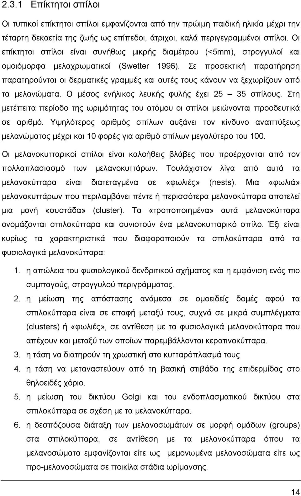 Σε προσεκτική παρατήρηση παρατηρούνται οι δερµατικές γραµµές και αυτές τους κάνουν να ξεχωρίζουν από τα µελανώµατα. Ο µέσος ενήλικος λευκής φυλής έχει 25 35 σπίλους.