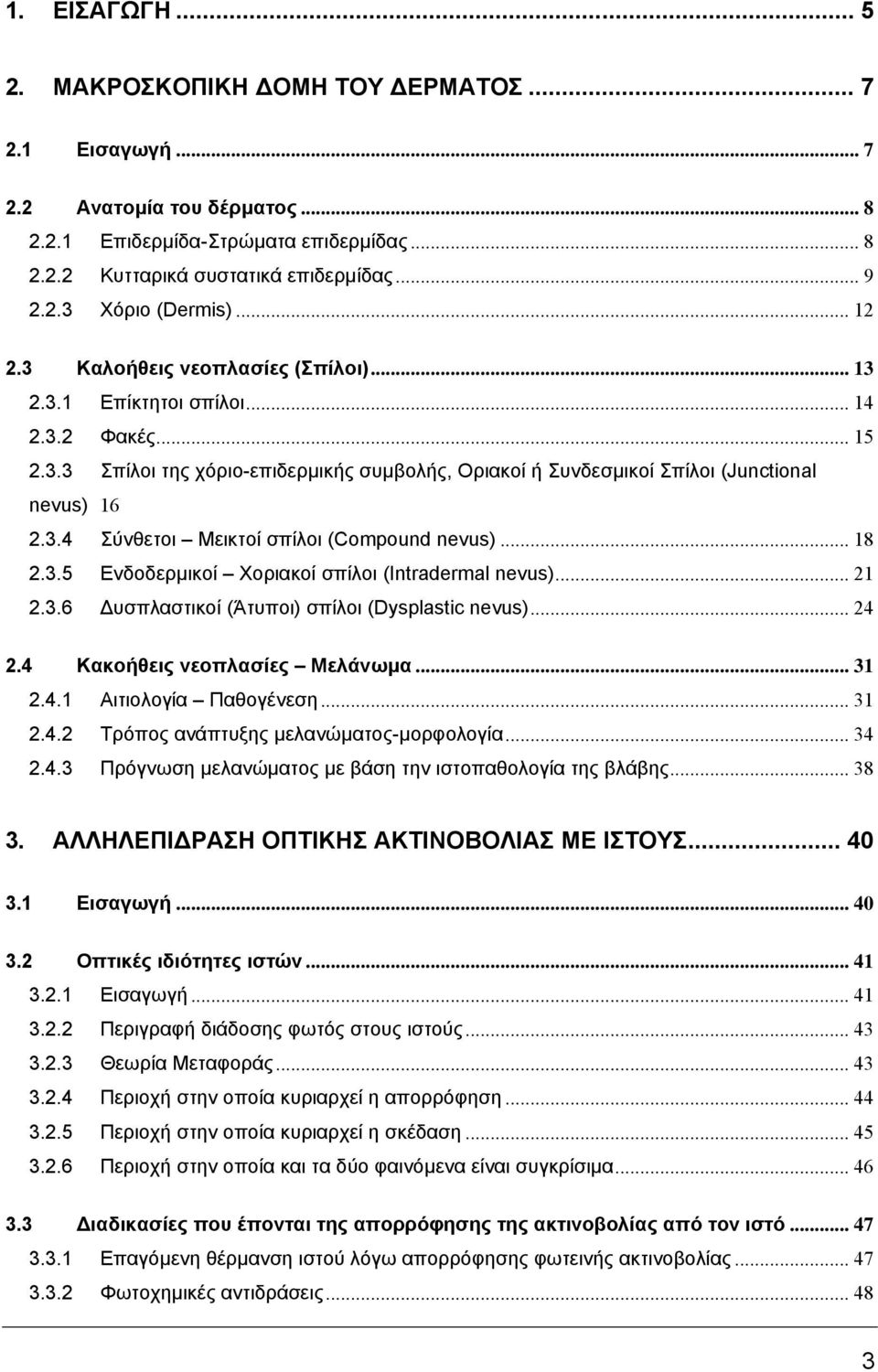 .. 18 2.3.5 Ενδοδερµικοί Χοριακοί σπίλοι (Intradermal nevus)... 21 2.3.6 υσπλαστικοί (Άτυποι) σπίλοι (Dysplastic nevus)... 24 2.4 Κακοήθεις νεοπλασίες Μελάνωµα... 31 2.4.1 Αιτιολογία Παθογένεση... 31 2.4.2 Τρόπος ανάπτυξης µελανώµατος-µορφολογία.