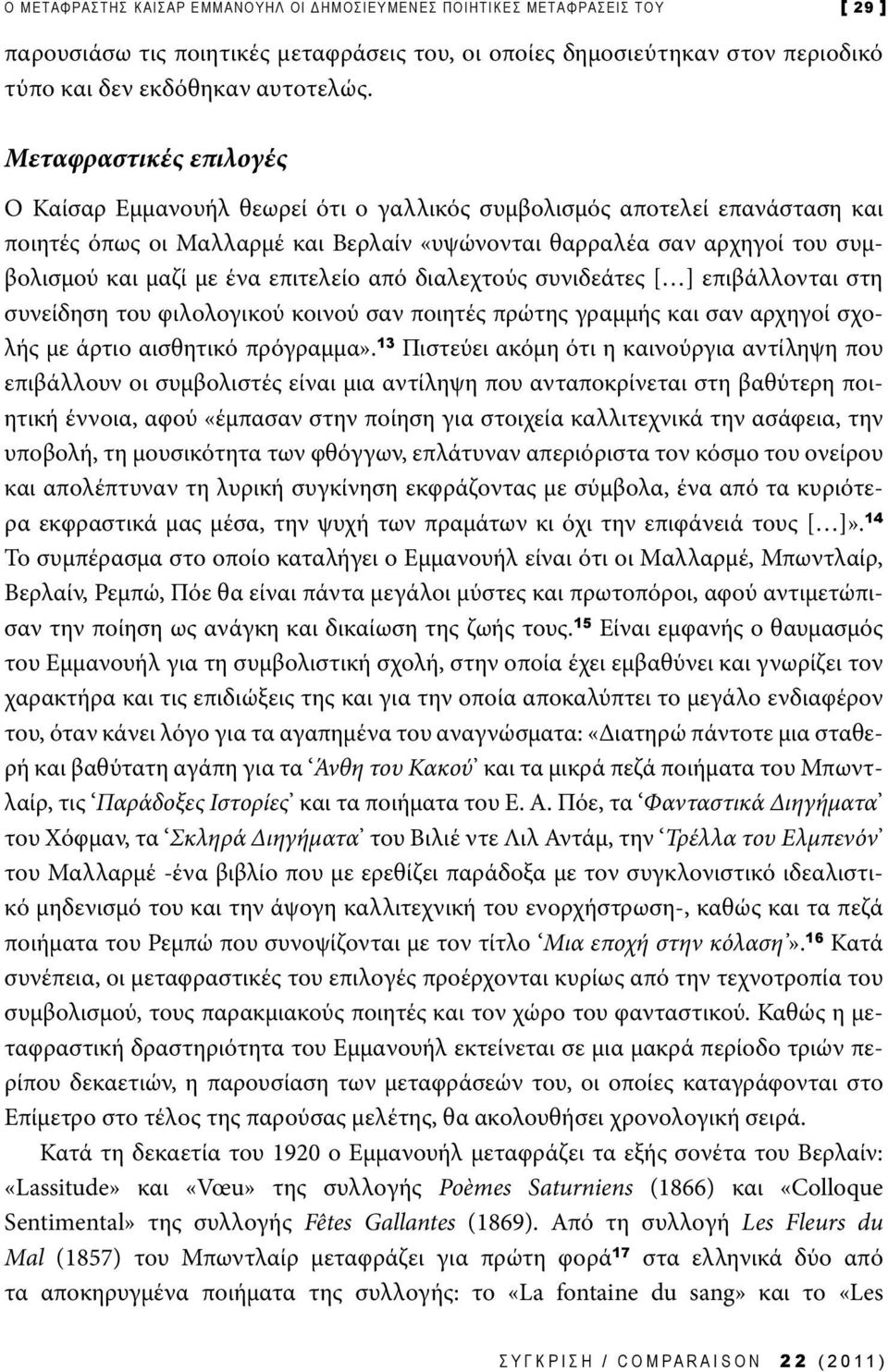 ένα επιτελείο από διαλεχτούς συνιδεάτες [ ] επιβάλλονται στη συνείδηση του φιλολογικού κοινού σαν ποιητές πρώτης γραμμής και σαν αρχηγοί σχολής με άρτιο αισθητικό πρόγραμμα».