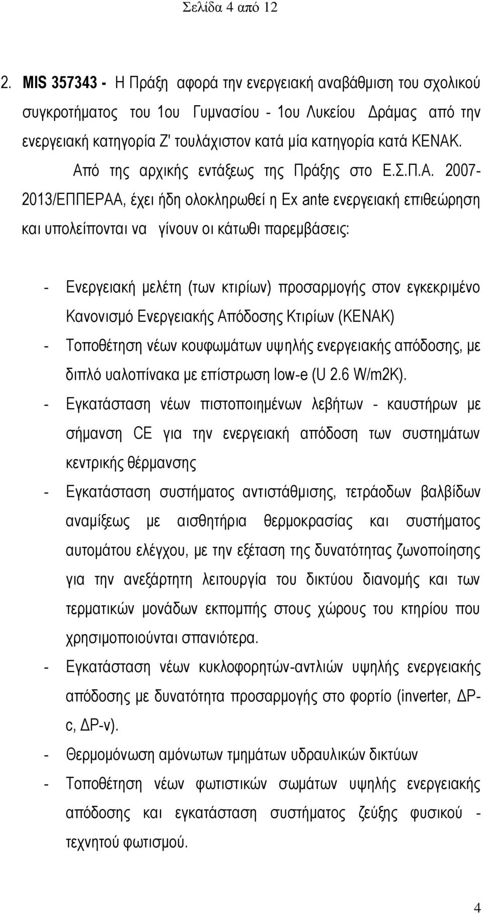 Από της αρχικής εντάξεως της Πράξης στο Ε.Σ.Π.Α. 2007-2013/ΕΠΠΕΡΑΑ, έχει ήδη ολοκληρωθεί η Ex ante ενεργειακή επιθεώρηση και υπολείπονται να γίνουν οι κάτωθι παρεμβάσεις: - Ενεργειακή μελέτη (των