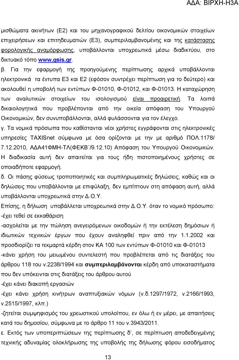 Για την εφαρμογή της προηγούμενης περίπτωσης αρχικά υποβάλλονται ηλεκτρονικά τα έντυπα Ε3 και Ε2 (εφόσον συντρέχει περίπτωση για το δεύτερο) και ακολουθεί η υποβολή των εντύπων Φ-01010, Φ-01012, και