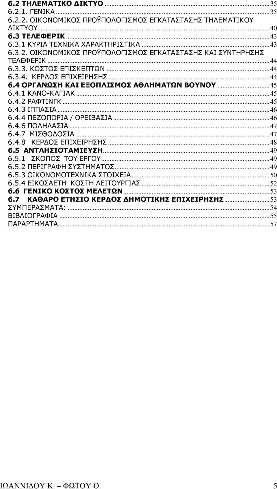 .. 46 6.4.6 ΠΟ ΗΛΑΣΙΑ... 47 6.4.7 ΜΙΣΘΟ ΟΣΙΑ... 47 6.4.8 ΚΕΡ ΟΣ ΕΠΙΧΕΙΡΗΣΗΣ... 48 6.5 ΑΝΤΛΗΣΙΟΤΑΜΙΕΥΣΗ... 49 6.5.1 ΣΚΟΠΟΣ ΤΟΥ ΕΡΓΟΥ... 49 6.5.2 ΠΕΡΙΓΡΑΦΗ ΣΥΣΤΗΜΑΤΟΣ... 49 6.5.3 ΟΙΚΟΝΟΜΟΤΕΧΝΙΚΑ ΣΤΟΙΧΕΙΑ.