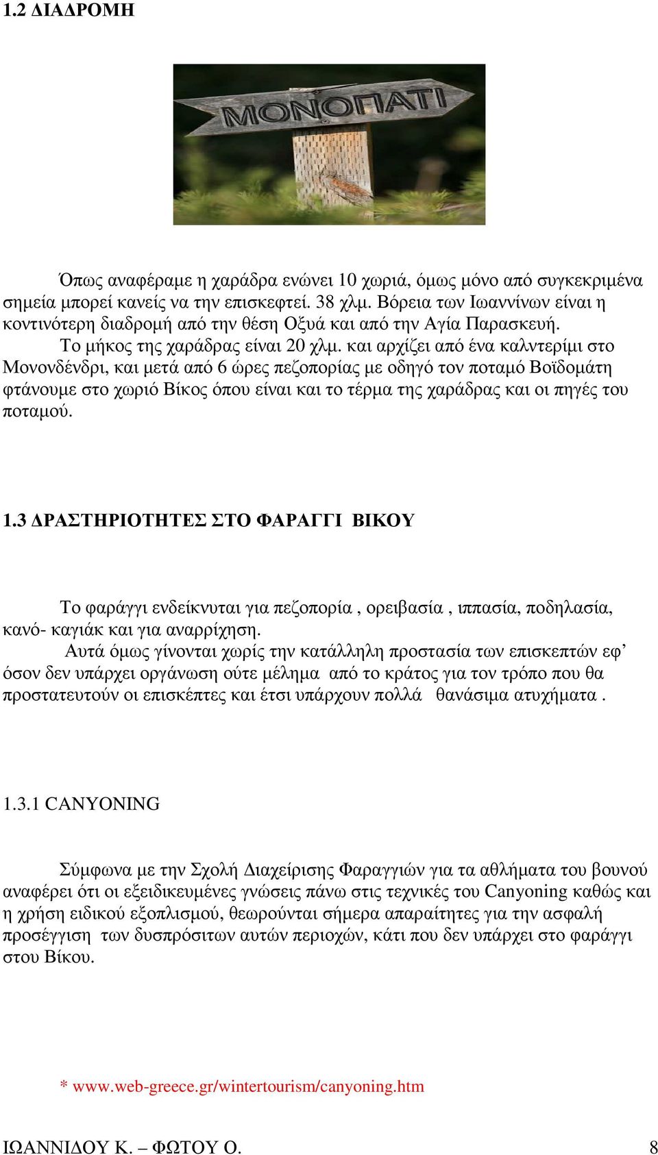 και αρχίζει από ένα καλντερίµι στο Μονονδένδρι, και µετά από 6 ώρες πεζοπορίας µε οδηγό τον ποταµό Βοϊδοµάτη φτάνουµε στο χωριό Βίκος όπου είναι και το τέρµα της χαράδρας και οι πηγές του ποταµού. 1.