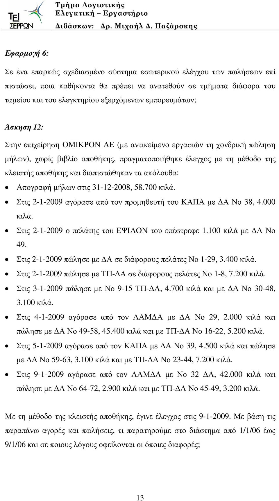 διαπιστώθηκαν τα ακόλουθα: Απογραφή µήλων στις 31-12-2008, 58.700 κιλά. Στις 2-1-2009 αγόρασε από τον προµηθευτή του ΚΑΠΑ µε Α Νο 38, 4.000 κιλά. Στις 2-1-2009 ο πελάτης του ΕΨΙΛΟΝ του επέστρεφε 1.