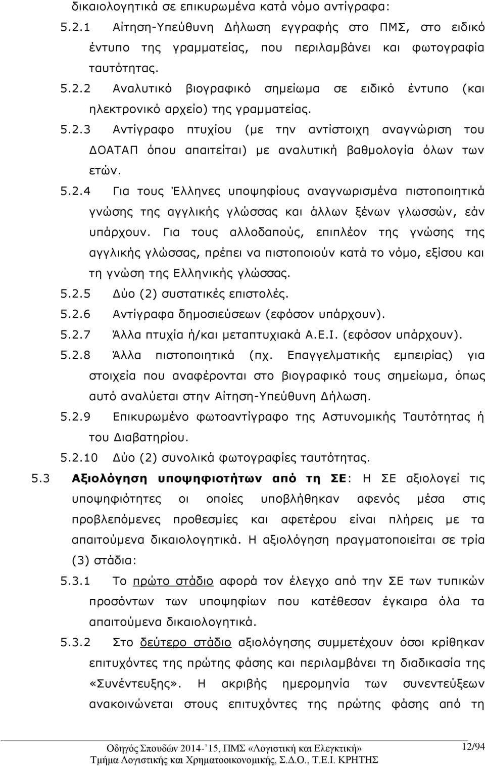 Για τους αλλοδαπούς, επιπλέον της γνώσης της αγγλικής γλώσσας, πρέπει να πιστοποιούν κατά το νόμο, εξίσου και τη γνώση της Ελληνικής γλώσσας. 5.2.5 Δύο (2) συστατικές επιστολές. 5.2.6 Αντίγραφα δημοσιεύσεων (εφόσον υπάρχουν).