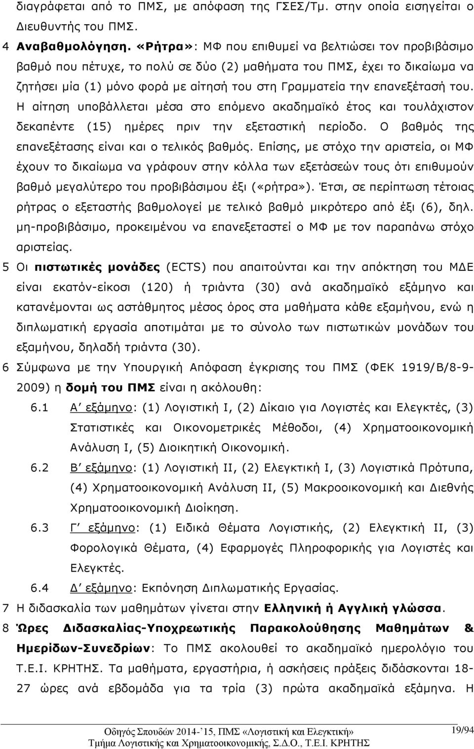 του. Η αίτηση υποβάλλεται μέσα στο επόμενο ακαδημαϊκό έτος και τουλάχιστον δεκαπέντε (15) ημέρες πριν την εξεταστική περίοδο. Ο βαθμός της επανεξέτασης είναι και ο τελικός βαθμός.