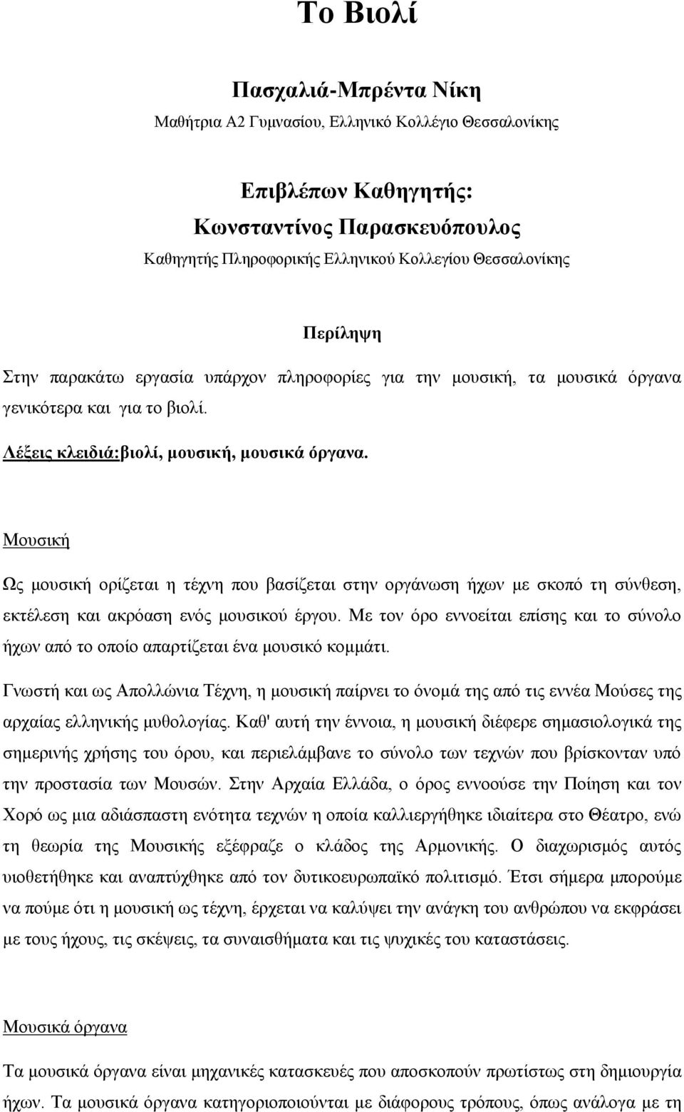 Μουσική Ως μουσική ορίζεται η τέχνη που βασίζεται στην οργάνωση ήχων με σκοπό τη σύνθεση, εκτέλεση και ακρόαση ενός μουσικού έργου.