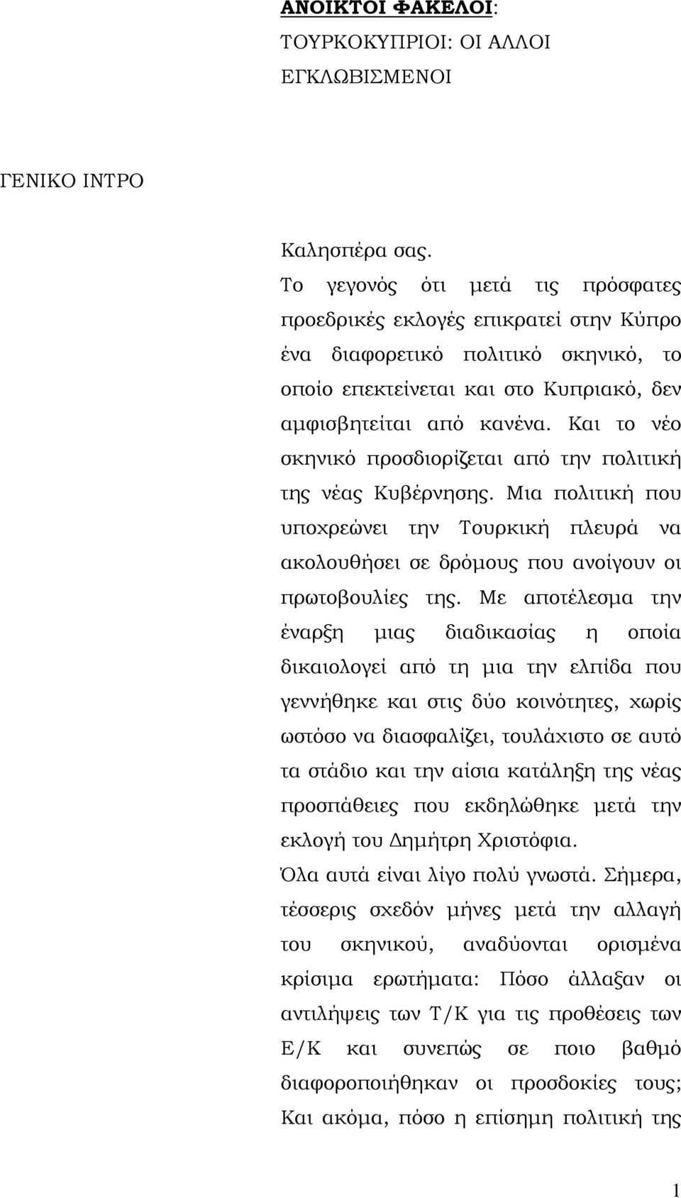 Και το νέο σκηνικό προσδιορίζεται από την πολιτική της νέας Κυβέρνησης. Μια πολιτική που υποχρεώνει την Τουρκική πλευρά να ακολουθήσει σε δρόμους που ανοίγουν οι πρωτοβουλίες της.