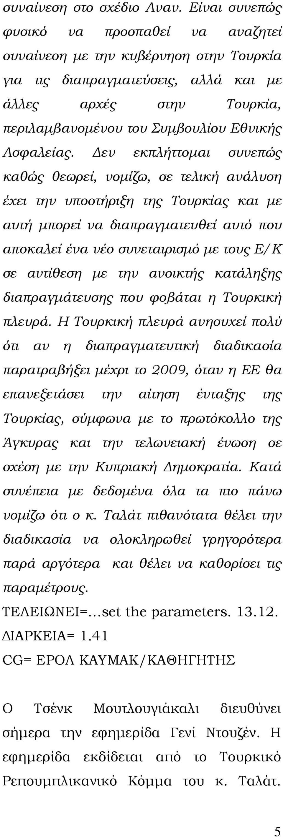 Δεν εκπλήττομαι συνεπώς καθώς θεωρεί, νομίζω, σε τελική ανάλυση έχει την υποστήριξη της Τουρκίας και με αυτή μπορεί να διαπραγματευθεί αυτό που αποκαλεί ένα νέο συνεταιρισμό με τους Ε/Κ σε αντίθεση