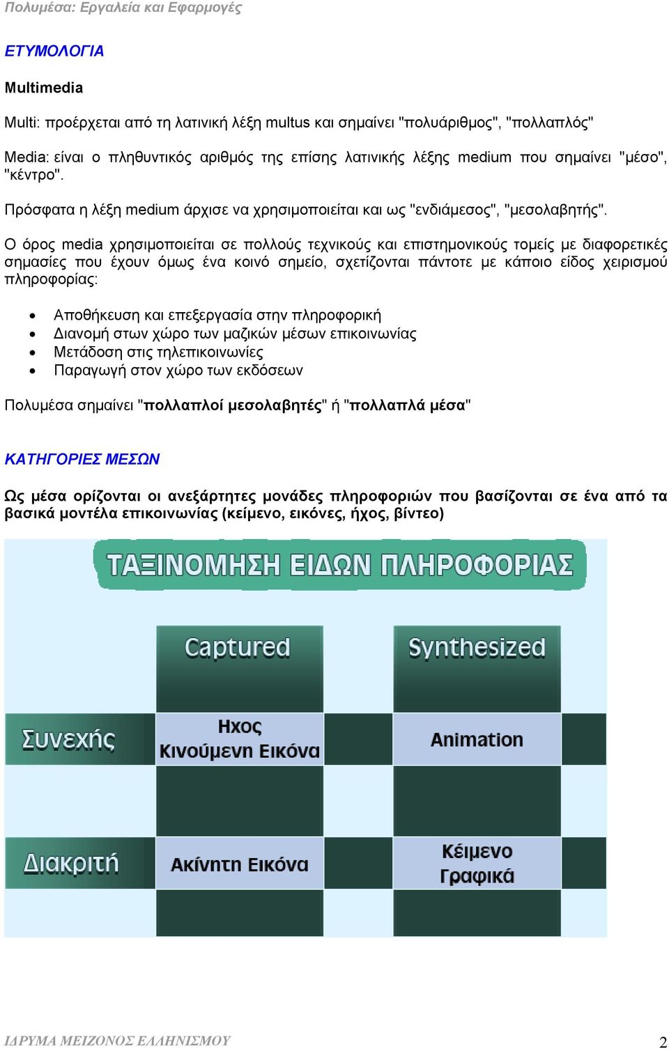 Ο όρος media χρησιµοποιείται σε πολλούς τεχνικούς και επιστηµονικούς τοµείς µε διαφορετικές σηµασίες που έχουν όµως ένα κοινό σηµείο, σχετίζονται πάντοτε µε κάποιο είδος χειρισµού πληροφορίας: