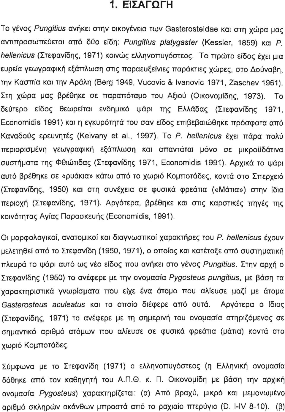 Το πρώτο είδος έχει μ ια ευρεία γεωγραφική εξάπλωση στις παραευξείνιες παράκτιες χώρες, στο Δούναβη, την Κασπία και την Αράλη (Berg 1949, Vucovic & Ivanovic 1971, Zaschev 1961).