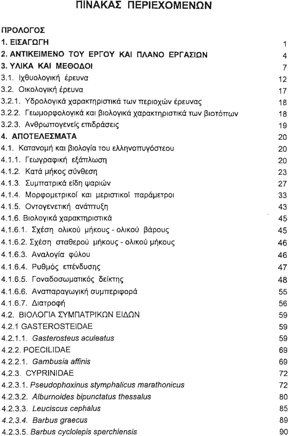 1.2. Κατά μήκος σύνθεση 23 4.1.3. Συμπατρικά είδη ψαριών 27 4.1.4. Μορφομετρικοί και μεριστικοί παράμετροι 33 4.1.5. Οντογενετική ανάmυξη 43 4.1.6. Β ιολογικά χαρακτηρ ιστικά 45 4.1.6.1. Σχέση ολικού μήκους - ολικού βάρους 45 4.