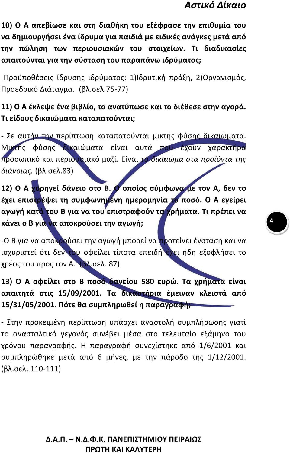 75 77) 11) Ο Α έκλεψε ένα βιβλίο, το ανατύπωσε και το διέθεσε στην αγορά. Τι είδους δικαιώματα καταπατούνται; Σε αυτήν την περίπτωση καταπατούνται μικτής φύσης δικαιώματα.