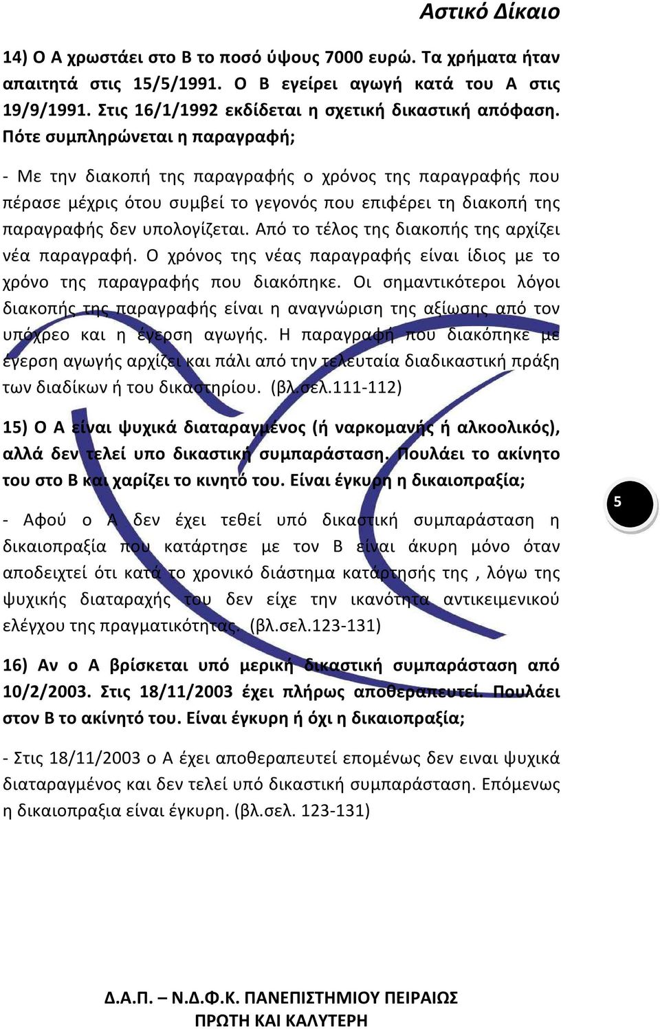 Από το τέλος της διακοπής της αρχίζει νέα παραγραφή. Ο χρόνος της νέας παραγραφής είναι ίδιος με το χρόνο της παραγραφής που διακόπηκε.