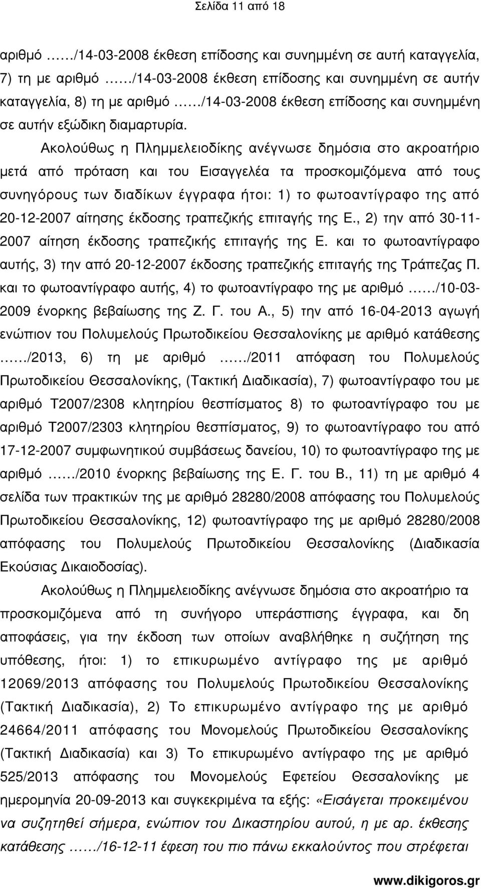 Ακολούθως η Πληµµελειοδίκης ανέγνωσε δηµόσια στο ακροατήριο µετά από πρόταση και του Εισαγγελέα τα προσκοµιζόµενα από τους συνηγόρους των διαδίκων έγγραφα ήτοι: 1) το φωτοαντίγραφο της από 20-12-2007