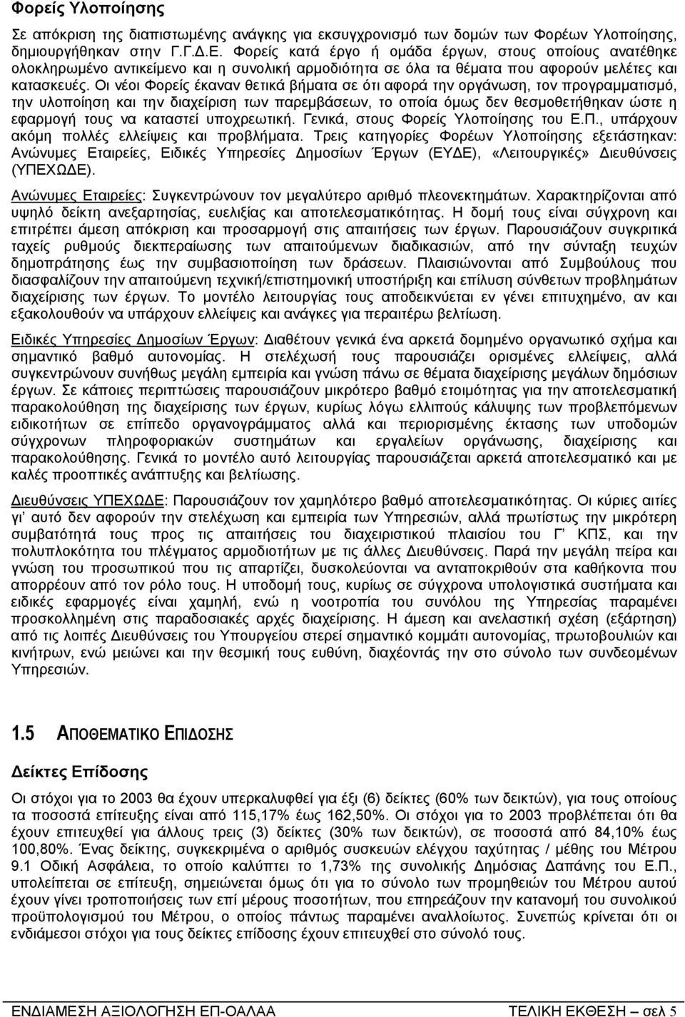 Οι νέοι Φορείς έκαναν θετικά βήµατα σε ότι αφορά την οργάνωση, τον προγραµµατισµό, την υλοποίηση και την διαχείριση των παρεµβάσεων, το οποία όµως δεν θεσµοθετήθηκαν ώστε η εφαρµογή τους να καταστεί