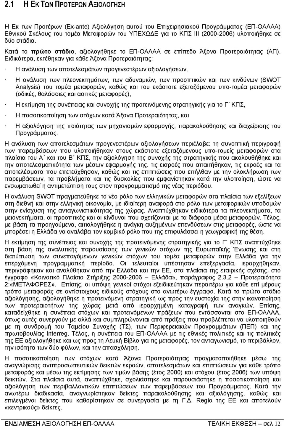 Ειδικότερα, εκτέθηκαν για κάθε Άξονα Προτεραιότητας: Η ανάλυση των αποτελεσµάτων προγενεστέρων αξιολογήσεων, Η ανάλυση των πλεονεκτηµάτων, των αδυναµιών, των προοπτικών και των κινδύνων (SWOT