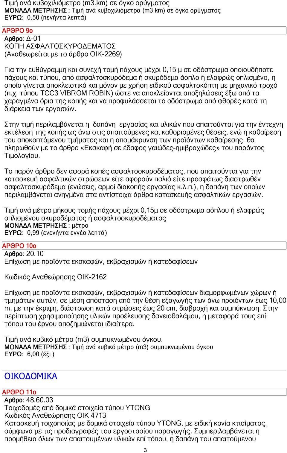 οποιουδήποτε πάχους και τύπου, από ασφαλτοσκυρόδεµα ή σκυρόδεµα άοπλο ή ελαφρώς οπλισµένο, η οποία γίνεται αποκλειστικά και µόνον µε χρήση ειδικού ασφαλτοκόπτη µε µηχανικό τροχό (π.χ. τύπου TCC3 VIBROM ROBIN) ώστε να αποκλείονται αποξηλώσεις έξω από τα χαραγµένα όρια της κοπής και να προφυλάσσεται το οδόστρωµα από φθορές κατά τη διάρκεια των εργασιών.