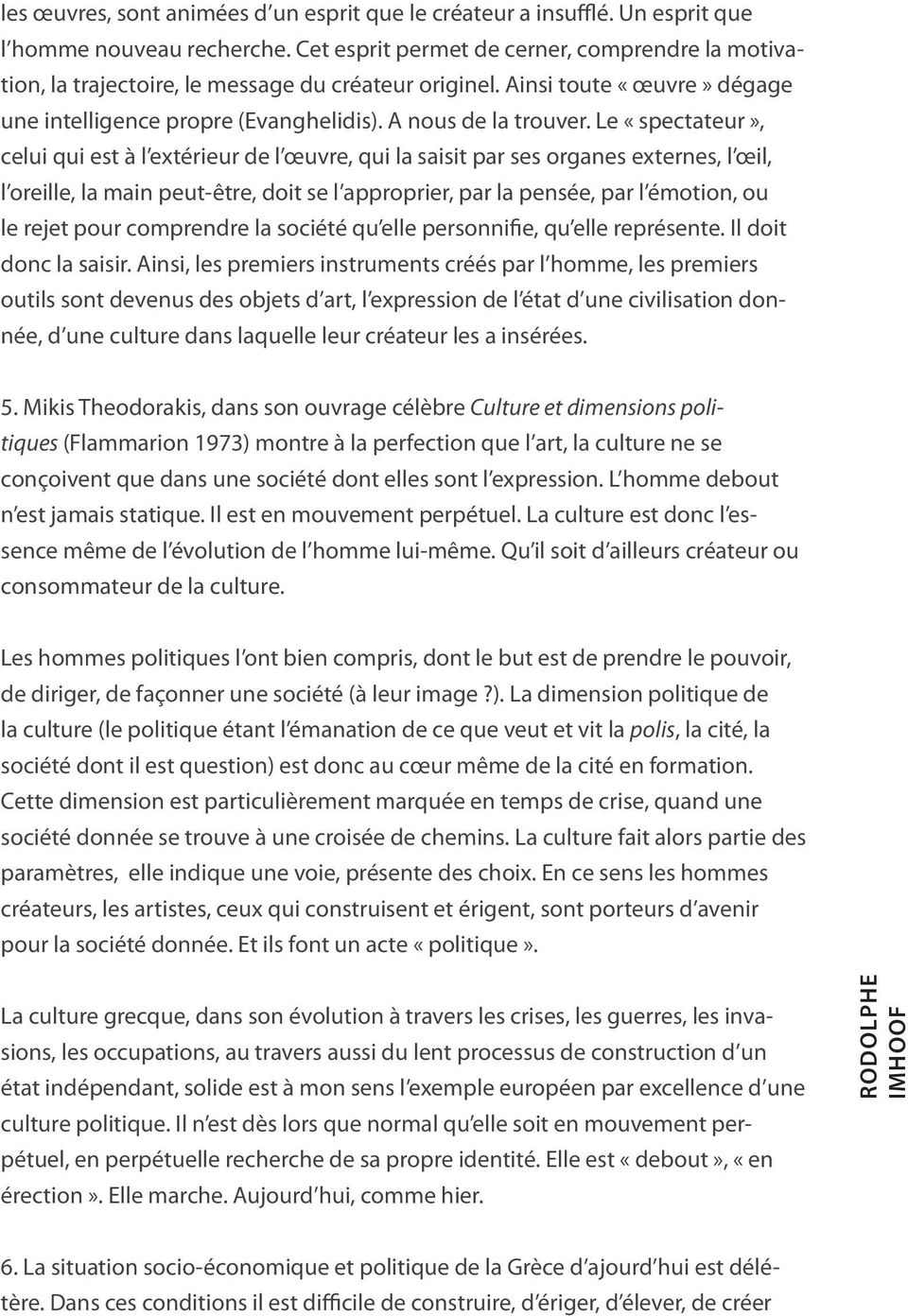 Le «spectateur», celui qui est à l extérieur de l œuvre, qui la saisit par ses organes externes, l œil, l oreille, la main peut-être, doit se l approprier, par la pensée, par l émotion, ou le rejet