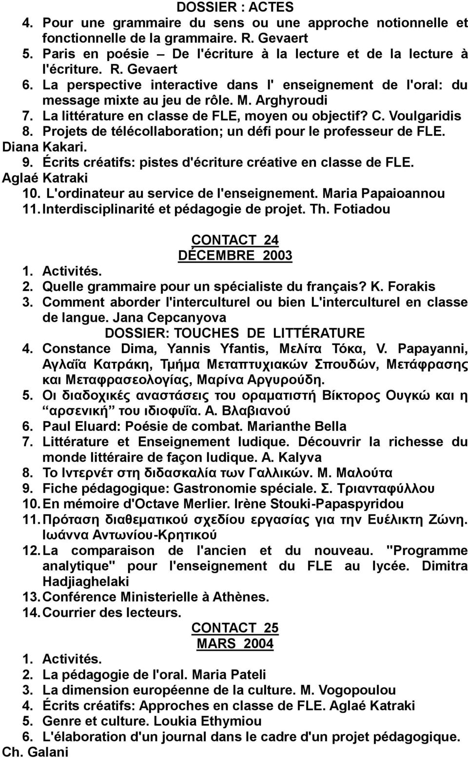 Projets de télécollaboration; un défi pour le professeur de FLE. Diana Kakari. 9. Écrits créatifs: pistes d'écriture créative en classe de FLE. Aglaé Katraki 10.