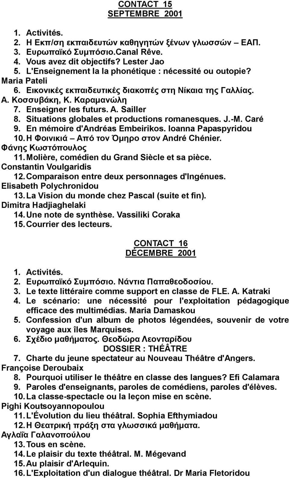 Situations globales et productions romanesques. J.-M. Caré 9. En mémoire d'andréas Embeirikos. Ioanna Papaspyridou 10. Η Φοινικιά Από τον Όμηρο στον Αndré Chénier. Φάνης Κωστόπουλος 11.