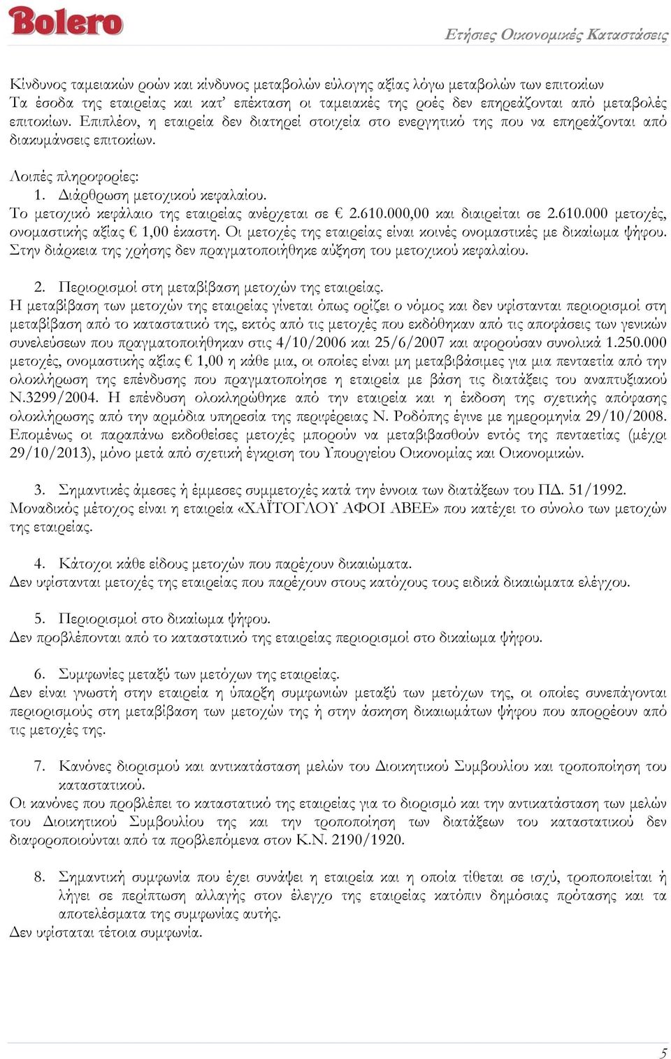 Το μετοχικό κεφάλαιο της εταιρείας ανέρχεται σε 2.610.000,00 και διαιρείται σε 2.610.000 μετοχές, ονομαστικής αξίας 1,00 έκαστη. Οι μετοχές της εταιρείας είναι κοινές ονομαστικές με δικαίωμα ψήφου.