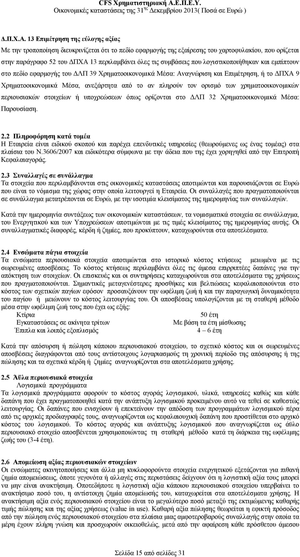 που λογιστικοποιήθηκαν και εμπίπτουν στο πεδίο εφαρμογής του ΔΛΠ 39 Χρηματοοικονομικά Μέσα: Αναγνώριση και Επιμέτρηση, ή το ΔΠΧΑ 9 Χρηματοοικονομικά Μέσα, ανεξάρτητα από το αν πληρούν τον ορισμό των