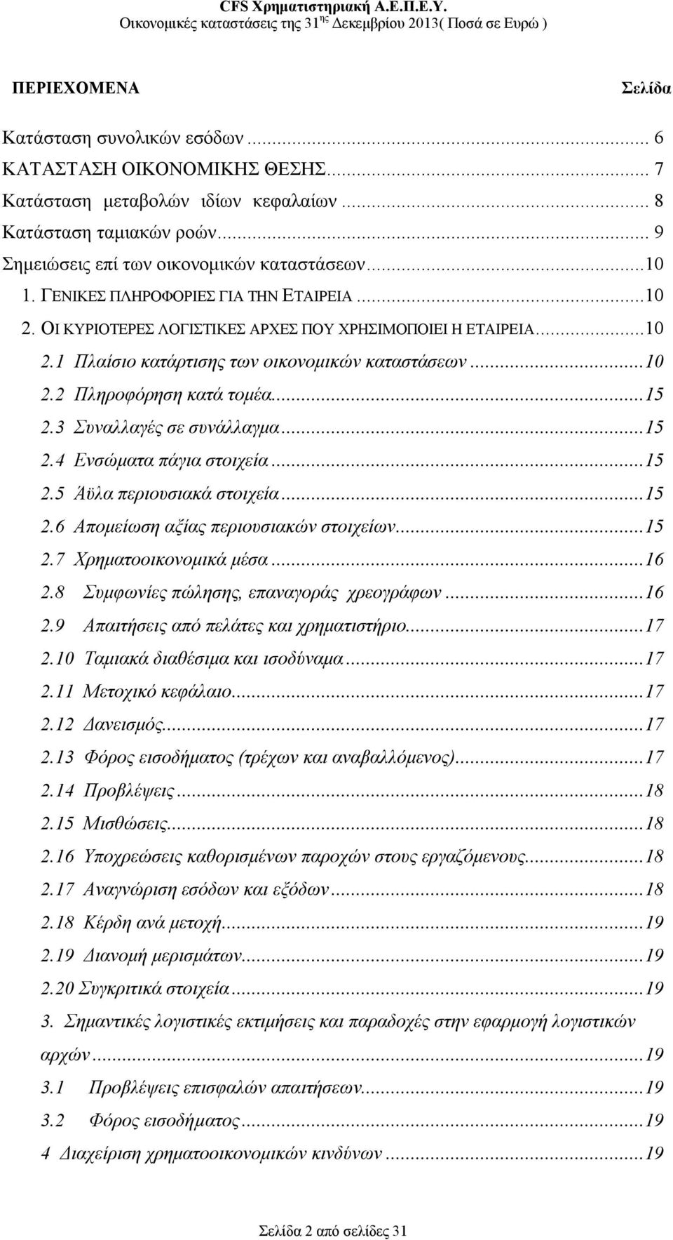 ..15 2.3 Συναλλαγές σε συνάλλαγμα...15 2.4 Ενσώματα πάγια στοιχεία...15 2.5 Άϋλα περιουσιακά στοιχεία...15 2.6 Απομείωση αξίας περιουσιακών στοιχείων...15 2.7 Χρηματοοικονομικά μέσα...16 2.