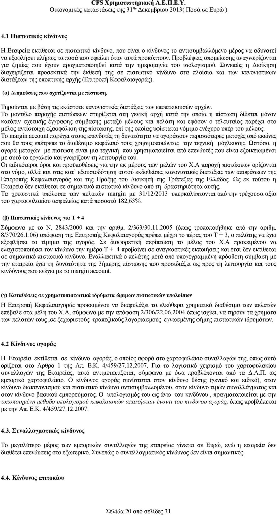 Συνεπώς η Διοίκηση διαχειρίζεται προσεκτικά την έκθεσή της σε πιστωτικό κίνδυνο στα πλαίσια και των κανονιστικών διατάξεων της εποπτικής αρχής (Επιτροπή Κεφαλαιαγοράς).