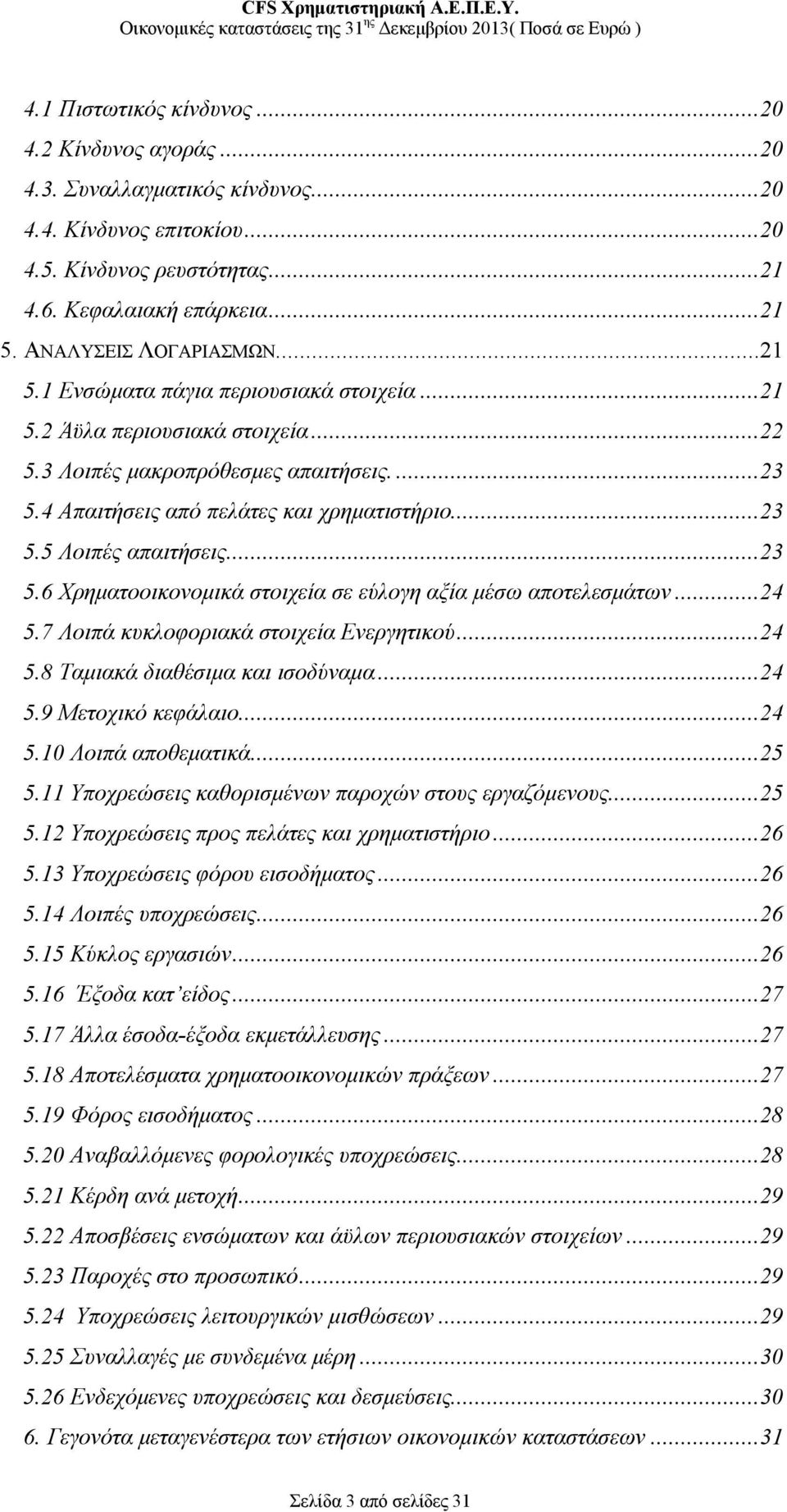 ..23 5.6 Χρηματοοικονομικά στοιχεία σε εύλογη αξία μέσω αποτελεσμάτων...24 5.7 Λοιπά κυκλοφοριακά στοιχεία Ενεργητικού...24 5.8 Ταμιακά διαθέσιμα και ισοδύναμα...24 5.9 Μετοχικό κεφάλαιο...24 5.10 Λοιπά αποθεματικά.