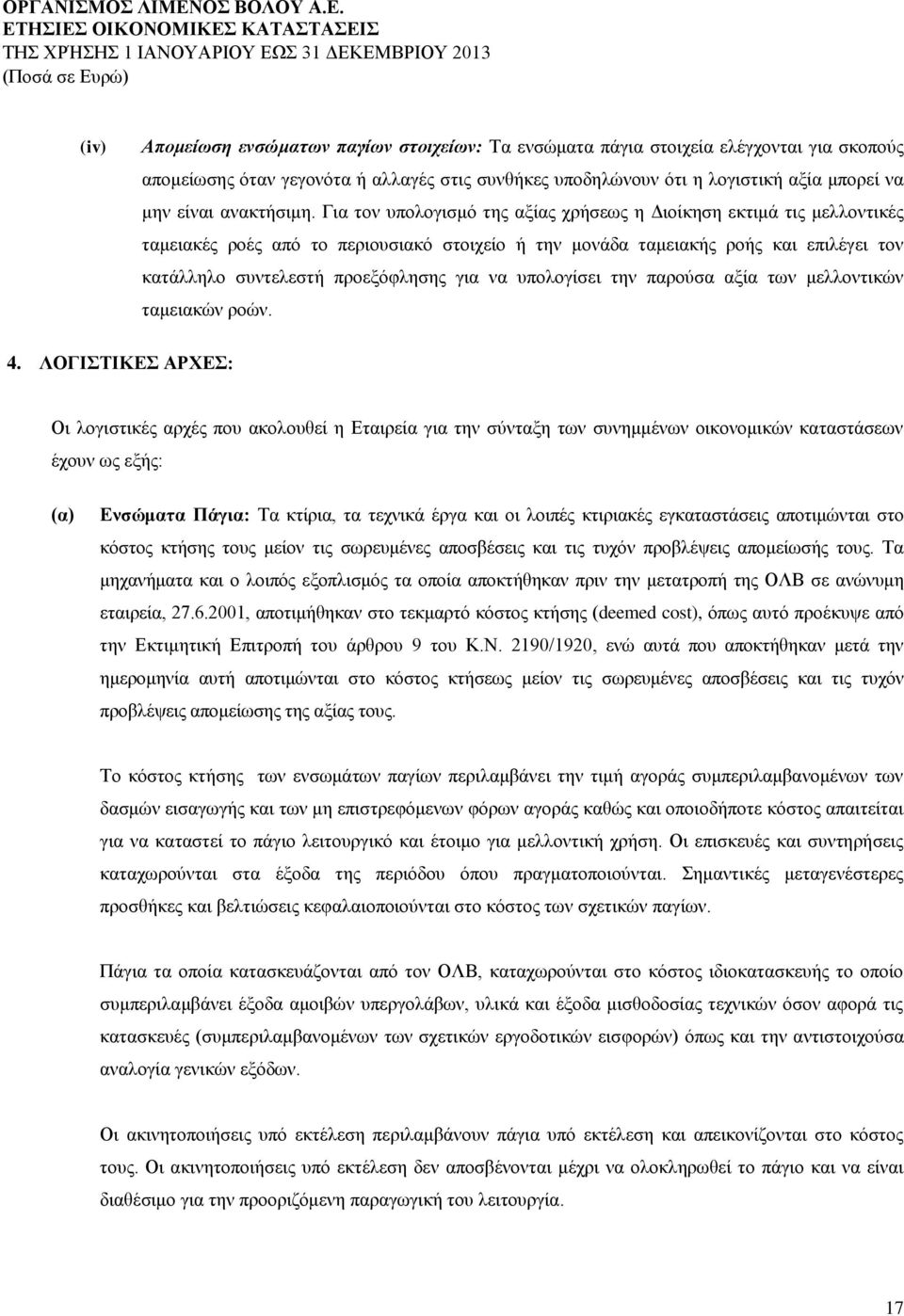 Για τον υπολογισμό της αξίας χρήσεως η Διοίκηση εκτιμά τις μελλοντικές ταμειακές ροές από το περιουσιακό στοιχείο ή την μονάδα ταμειακής ροής και επιλέγει τον κατάλληλο συντελεστή προεξόφλησης για να